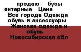 продаю    бусы янтарные › Цена ­ 2 000 - Все города Одежда, обувь и аксессуары » Женская одежда и обувь   . Новосибирская обл.